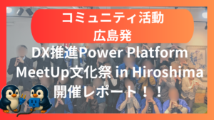【コミュニティ開催レポート】DX推進_Power Platform MeetUp文化祭 in Hiroshima
