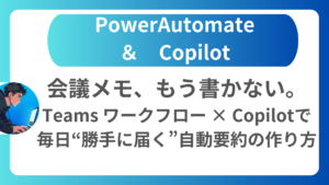 Teams ワークフロー機能を使って、Copilot が過去の会議を自動要約し、会議メモを作成する方法