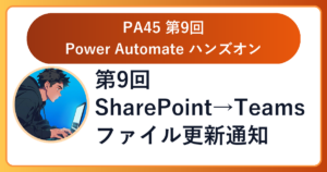 PA45 第9回レポート：SharePointのファイル更新をTeamsに自動通知（2026-05-07開催）